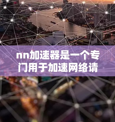nn加速器是一个专门用于加速网络请求的工具,通常针对特定的网络环境或应用场景。如果你正在寻找一种快速解决网络加速问题的工具,nn加速器可能是一个不错的选择 nn加速器是一个专门用于加速网络请求的工具,通常针对特定的网络环境或应用场景。如果你正在寻找一种快速解决网络加速问题的工具,nn加速器可能是一个不错的选择