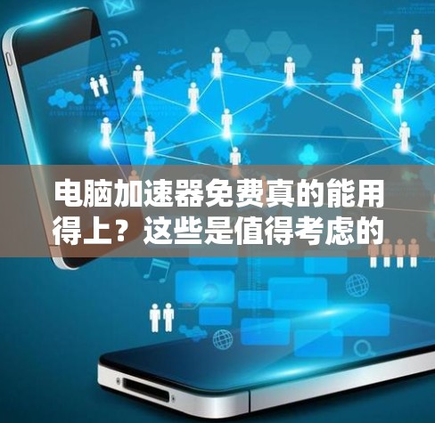电脑加速器免费真的能用得上？这些是值得考虑的选项