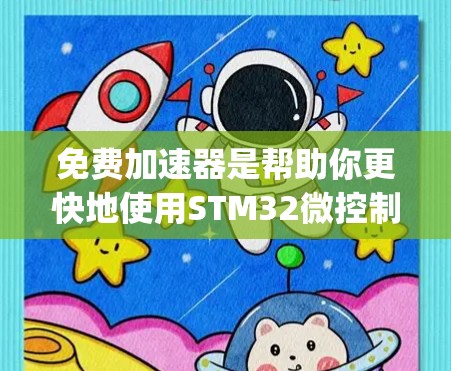 免费加速器是帮助你更快地使用STM32微控制器工具的软件,通常通过Stm32.org提供的加速器下载。以下是获取和使用免费加速器的步骤 免费加速器是帮助你更快地使用STM32微控制器工具的软件,通常通过Stm32.org提供的加速器下载。以下是获取和使用免费加速器的步骤