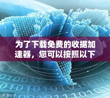 为了下载免费的收据加速器，您可以按照以下步骤进行
