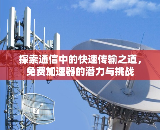 探索通信中的快速传输之道,免费加速器的潜力与挑战