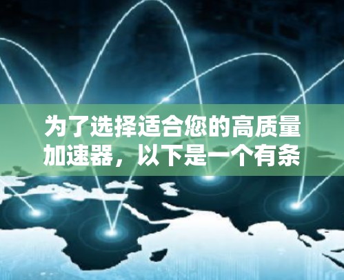 为了选择适合您的高质量加速器,以下是一个有条理的指南,帮助您做出明智的选择