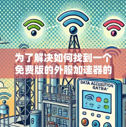 为了解决如何找到一个免费版的外服加速器的问题,以下是一些有条理的建议和步骤