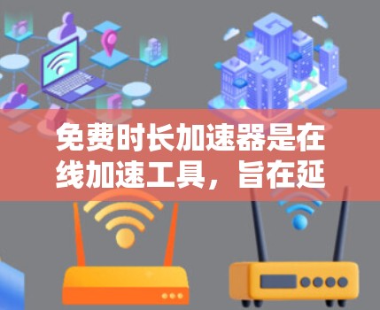 免费时长加速器是在线加速工具,旨在延长用户在网络上的使用时长,通常通过自动延时服务来实现。以下是对该问题的详细解答 免费时长加速器是在线加速工具,旨在延长用户在网络上的使用时长,通常通过自动延时服务来实现。以下是对该问题的详细解答