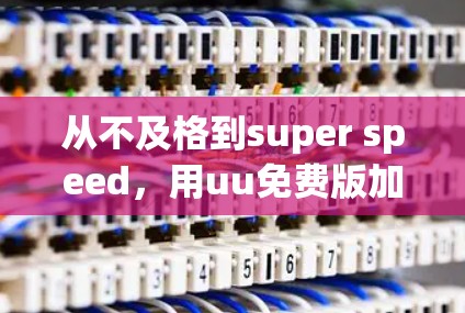 从不及格到super speed，用uu免费版加速器轻松提升你的游戏速度