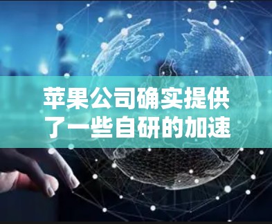 苹果公司确实提供了一些自研的加速辅助工具，这些工具通常被称为加速辅助功能或加速辅助工具。以下是一些苹果公司提供的加速辅助工具