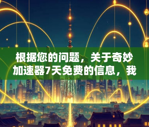 根据您的问题,关于奇妙加速器7天免费的信息,我整理如下 根据您的问题,关于奇妙加速器7天免费的信息,我整理如下