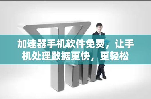 加速器手机软件免费，让手机处理数据更快，更轻松