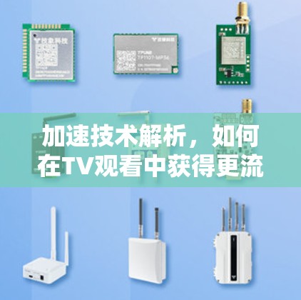 加速技术解析,如何在TV观看中获得更流畅的体验 加速技术解析,如何在TV观看中获得更流畅的体验