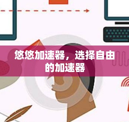 悠悠加速器,选择自由的加速器 悠悠加速器,选择自由的加速器
