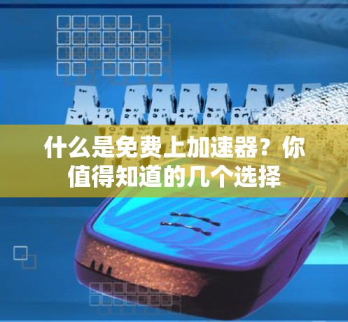 什么是免费上加速器?你值得知道的几个选择 什么是免费上加速器?你值得知道的几个选择