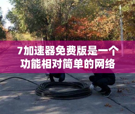 7加速器免费版是一个功能相对简单的网络加速工具,旨在帮助用户提升基本的网络速度和设置。以下是其主要功能和特点 7加速器免费版是一个功能相对简单的网络加速工具,旨在帮助用户提升基本的网络速度和设置。以下是其主要功能和特点