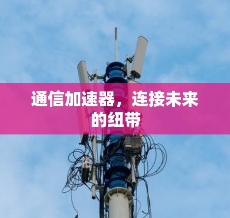 通信加速器,连接未来的纽带