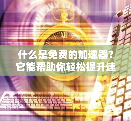 什么是免费的加速器?它能帮助你轻松提升速度!