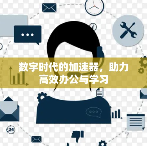 数字时代的加速器,助力高效办公与学习