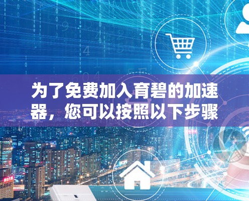 为了免费加入育碧的加速器,您可以按照以下步骤进行选择和实施