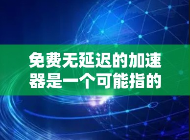 免费无延迟的加速器是一个可能指的是多种不同的概念,具体含义需要根据上下文和具体平台来理解。以下是对可能相关概念的详细阐述