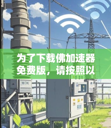 为了下载佛加速器免费版,请按照以下步骤进行