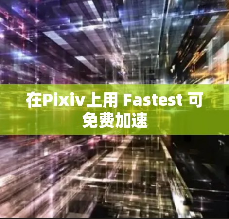 在Pixiv上用 Fastest 可免费加速 在Pixiv上用 Fastest 可免费加速