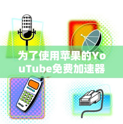 为了使用苹果的YouTube免费加速器,只需按照以下步骤操作 为了使用苹果的YouTube免费加速器,只需按照以下步骤操作