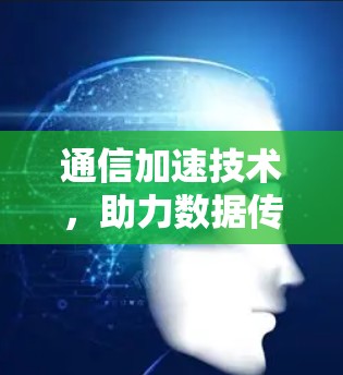 通信加速技术,助力数据传输的高效优化 通信加速技术,助力数据传输的高效优化