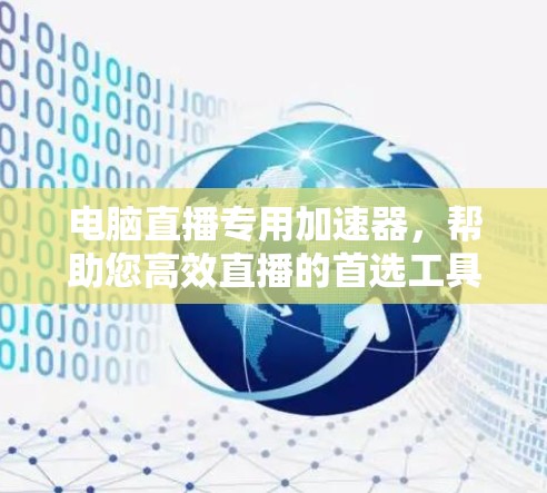 电脑直播专用加速器,帮助您高效直播的首选工具! 电脑直播专用加速器,帮助您高效直播的首选工具!