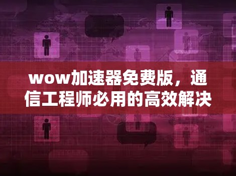 wow加速器免费版,通信工程师必用的高效解决方案