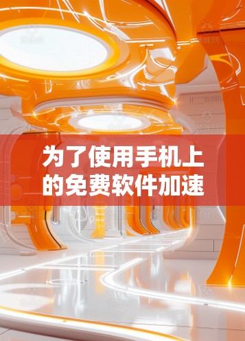 为了使用手机上的免费软件加速器,以下是一个清晰的指南