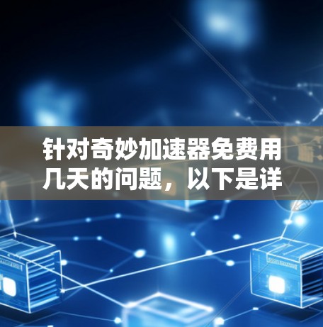针对奇妙加速器免费用几天的问题,以下是详细的分析和建议 针对奇妙加速器免费用几天的问题,以下是详细的分析和建议