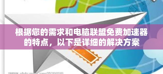 根据您的需求和电脑联盟免费加速器的特点，以下是详细的解决方案