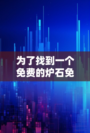 为了找到一个免费的炉石免费加速器，以下是一个有条理的推荐和评估
