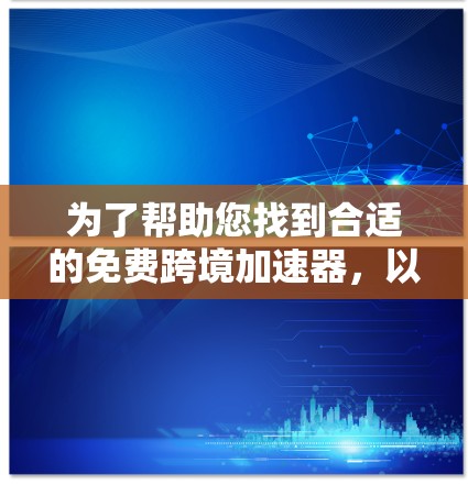 为了帮助您找到合适的免费跨境加速器,以下是详细的步骤和建议