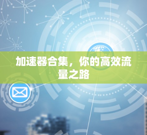 加速器合集,你的高效流量之路