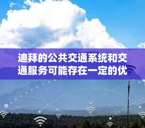 迪拜的公共交通系统和交通服务可能存在一定的优惠活动或免费服务,具体情况如下