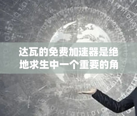 达瓦的免费加速器是绝地求生中一个重要的角色加速系统,旨在帮助玩家更快地完成任务和挑战。以下是对该加速器的详细介绍
