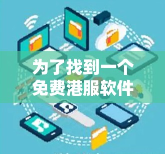 为了找到一个免费港服软件加速器,你可以按照以下步骤进行选择