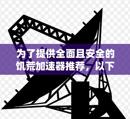 为了提供全面且安全的饥荒加速器推荐,以下是一些最佳选择,涵盖不同系统版本和需求