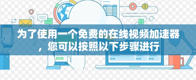 为了使用一个免费的在线视频加速器,您可以按照以下步骤进行