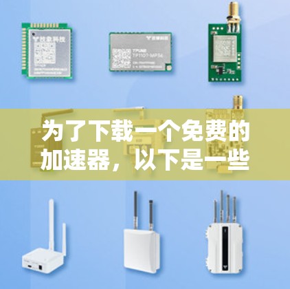 为了下载一个免费的加速器，以下是一些推荐，根据你的电脑配置和使用需求进行选择
