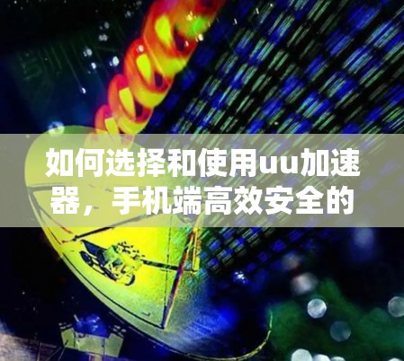 如何选择和使用uu加速器,手机端高效安全的加速工具
