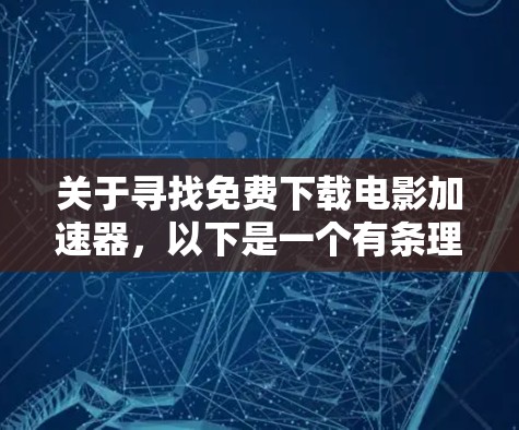 关于寻找免费下载电影加速器,以下是一个有条理的总结和建议