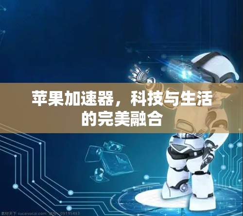 苹果加速器,科技与生活的完美融合