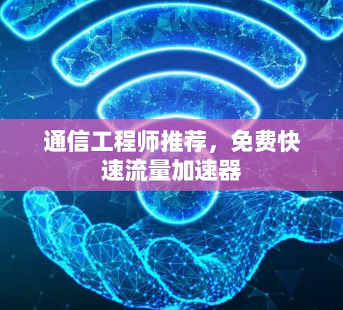 通信工程师推荐,免费快速流量加速器