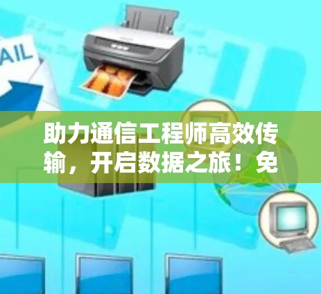 助力通信工程师高效传输,开启数据之旅!免费且强大的加速器,助力您的通信!