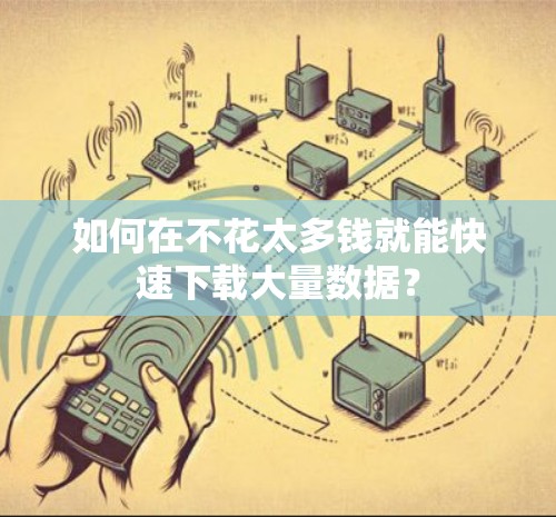 如何在不花太多钱就能快速下载大量数据?