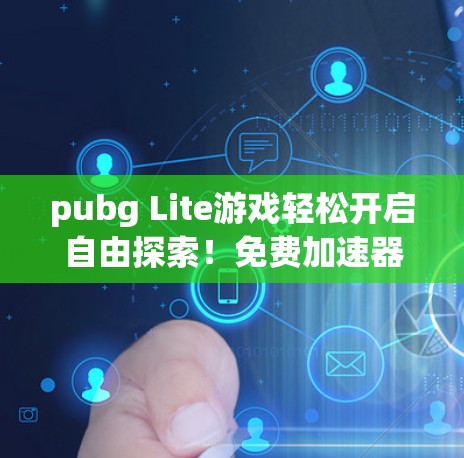 pubg Lite游戏轻松开启自由探索!免费加速器让你玩得更轻松!