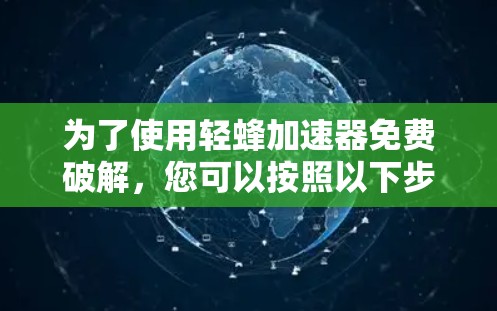 为了使用轻蜂加速器免费破解,您可以按照以下步骤操作