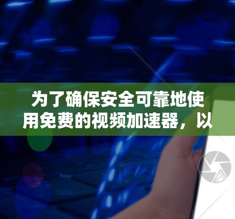 为了确保安全可靠地使用免费的视频加速器,以下是一个有条理的步骤指南