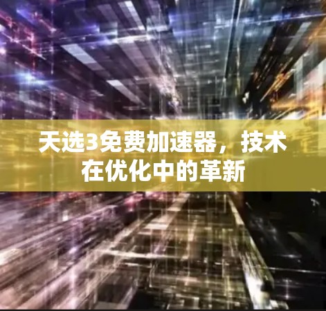 天选3免费加速器,技术在优化中的革新