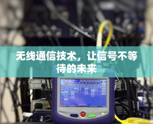 无线通信技术,让信号不等待的未来